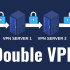 Double VPN and Multihop – Double Encryption for Your Protection